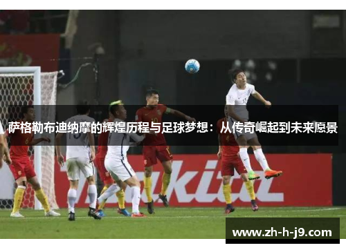 萨格勒布迪纳摩的辉煌历程与足球梦想：从传奇崛起到未来愿景