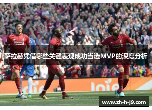 萨拉赫凭借哪些关键表现成功当选MVP的深度分析