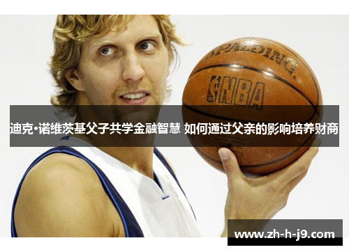 迪克·诺维茨基父子共学金融智慧 如何通过父亲的影响培养财商 迪克·诺维茨基父子共学金融智慧 如何通过父亲的影响培养财商
