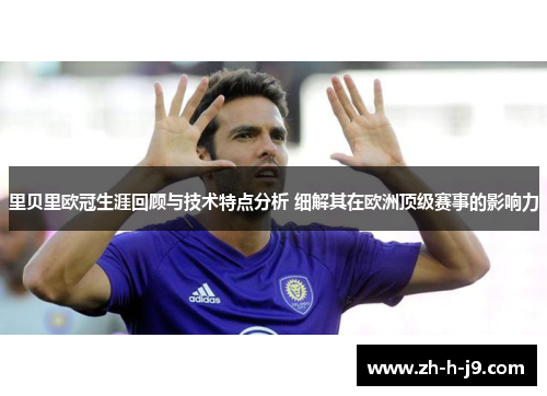 里贝里欧冠生涯回顾与技术特点分析 细解其在欧洲顶级赛事的影响力