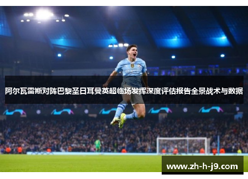 阿尔瓦雷斯对阵巴黎圣日耳曼英超临场发挥深度评估报告全景战术与数据