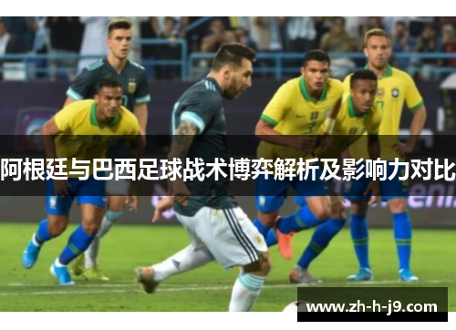 阿根廷与巴西足球战术博弈解析及影响力对比