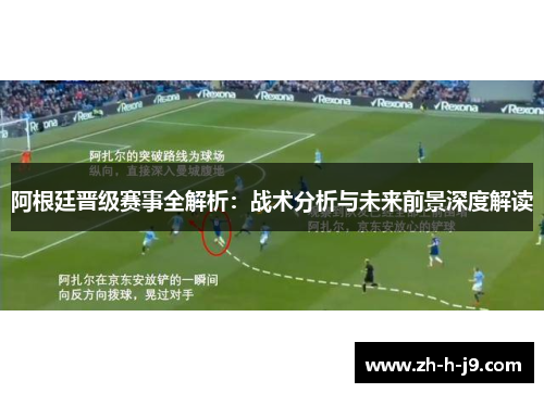 阿根廷晋级赛事全解析：战术分析与未来前景深度解读