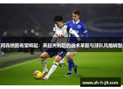 阿森纳新希望崛起：英超失利后的战术革新与球队风格转型