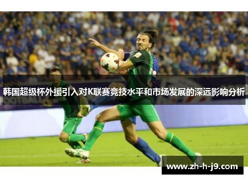 韩国超级杯外援引入对K联赛竞技水平和市场发展的深远影响分析