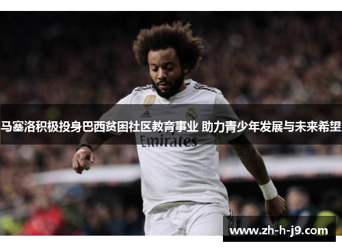 马塞洛积极投身巴西贫困社区教育事业 助力青少年发展与未来希望