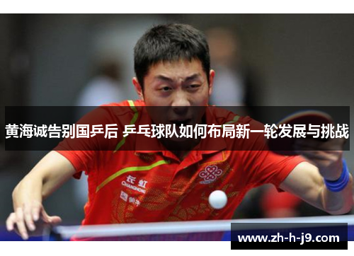 /uploads/images/20260526/huang-hai-cheng-gao-bie-guo-ping-hou-ping-pang-qiu-dui-ru-he-bu-ju-xin-yi-lun-fa-zhan-yu-tiao-zhan.webp