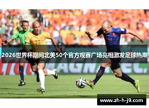 2026世界杯期间北美50个官方观赛广场亮相激发足球热潮 2026世界杯期间北美50个官方观赛广场亮相激发足球热潮